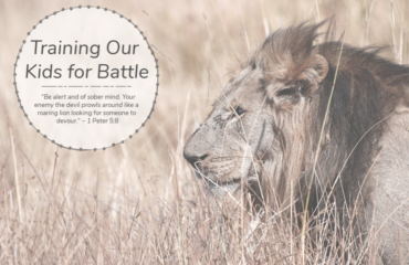 Training our Kids for Battle – 1 Peter 5:8