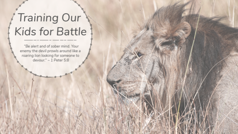 Training our Kids for Battle – 1 Peter 5:8